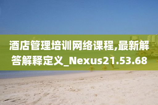 酒店管理培训网络课程,最新解答解释定义_Nexus21.53.68