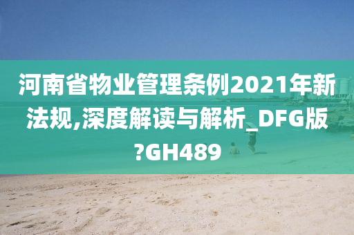 河南省物业管理条例2021年新法规,深度解读与解析_DFG版?GH489