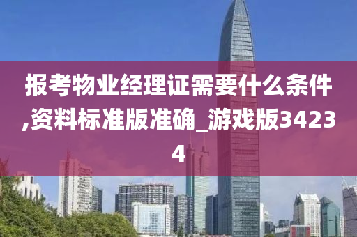 报考物业经理证需要什么条件,资料标准版准确_游戏版34234