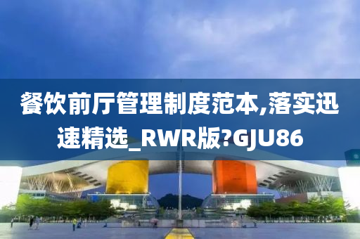 餐饮前厅管理制度范本,落实迅速精选_RWR版?GJU86