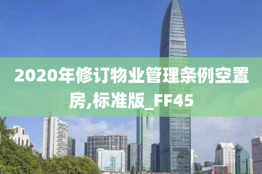 2020年修订物业管理条例空置房,标准版_FF45