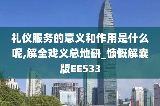 礼仪服务的意义和作用是什么呢,解全戏义总地研_慷慨解囊版EE533