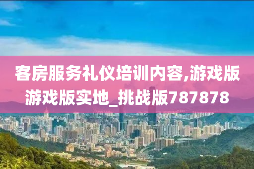 客房服务礼仪培训内容,游戏版游戏版实地_挑战版787878