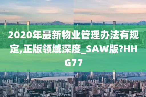 2020年最新物业管理办法有规定,正版领域深度_SAW版?HHG77