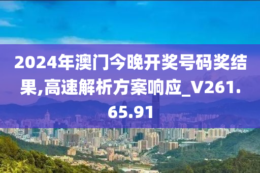 2024年澳门今晚开奖号码奖结果,高速解析方案响应_V261.65.91