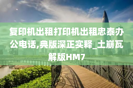 复印机出租打印机出租忠泰办公电话,典版深正实释_土崩瓦解版HM7