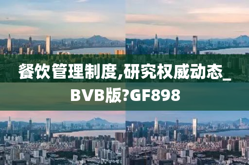 餐饮管理制度,研究权威动态_BVB版?GF898