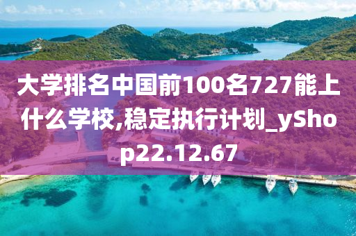 大学排名中国前100名727能上什么学校,稳定执行计划_yShop22.12.67