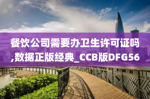 餐饮公司需要办卫生许可证吗,数据正版经典_CCB版DFG56