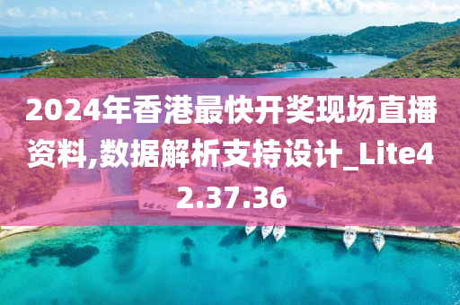 2024年香港最快开奖现场直播资料,数据解析支持设计_Lite42.37.36