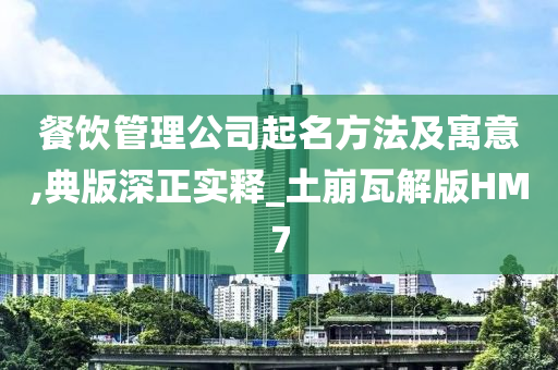 餐饮管理公司起名方法及寓意,典版深正实释_土崩瓦解版HM7