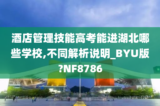 酒店管理技能高考能进湖北哪些学校,不同解析说明_BYU版?NF8786