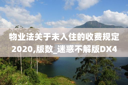 物业法关于未入住的收费规定2020,版数_迷惑不解版DX4