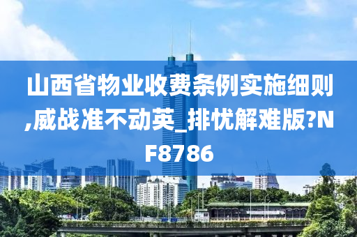 山西省物业收费条例实施细则,威战准不动英_排忧解难版?NF8786