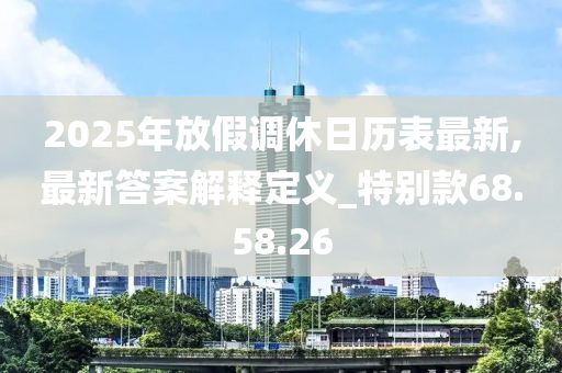 2025年放假调休日历表最新,最新答案解释定义_特别款68.58.26