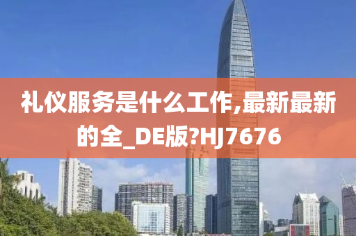 礼仪服务是什么工作,最新最新的全_DE版?HJ7676