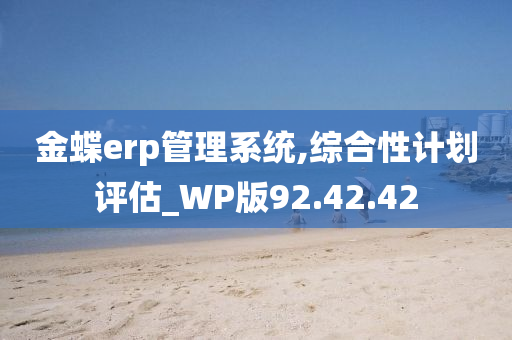 金蝶erp管理系统,综合性计划评估_WP版92.42.42