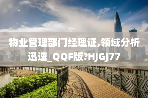 物业管理部门经理证,领域分析迅速_QQF版?HJGJ77