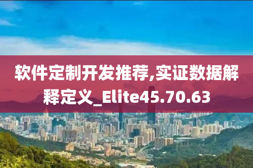 软件定制开发推荐,实证数据解释定义_Elite45.70.63