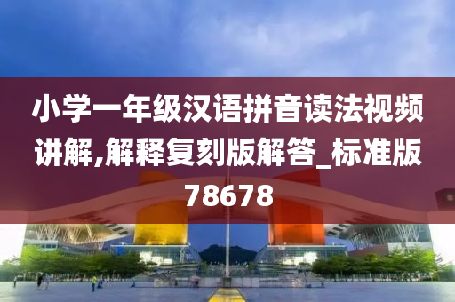 小学一年级汉语拼音读法视频讲解,解释复刻版解答_标准版78678