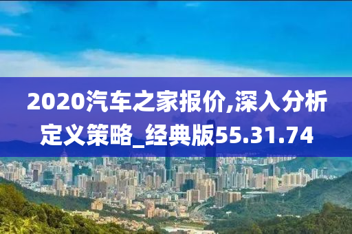 2020汽车之家报价,深入分析定义策略_经典版55.31.74