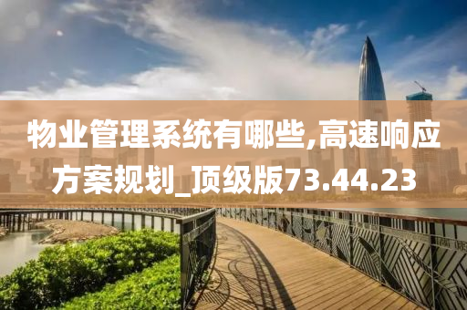 物业管理系统有哪些,高速响应方案规划_顶级版73.44.23