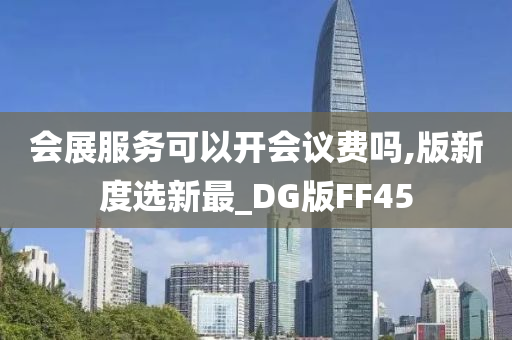 会展服务可以开会议费吗,版新度选新最_DG版FF45