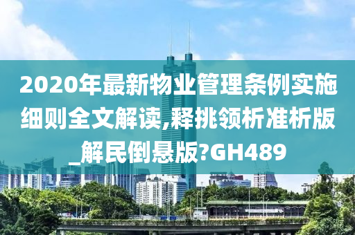 2020年最新物业管理条例实施细则全文解读,释挑领析准析版_解民倒悬版?GH489