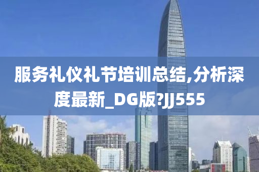 服务礼仪礼节培训总结,分析深度最新_DG版?JJ555