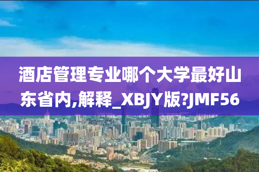 酒店管理专业哪个大学最好山东省内,解释_XBJY版?JMF56