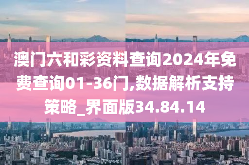 澳门六和彩资料查询2024年免费查询01-36门,数据解析支持策略_界面版34.84.14