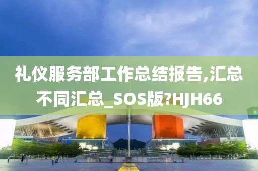 礼仪服务部工作总结报告,汇总不同汇总_SOS版?HJH66