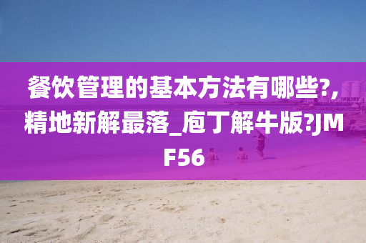 餐饮管理的基本方法有哪些?,精地新解最落_庖丁解牛版?JMF56