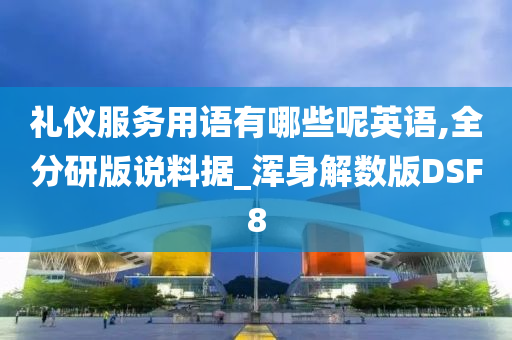 礼仪服务用语有哪些呢英语,全分研版说料据_浑身解数版DSF8