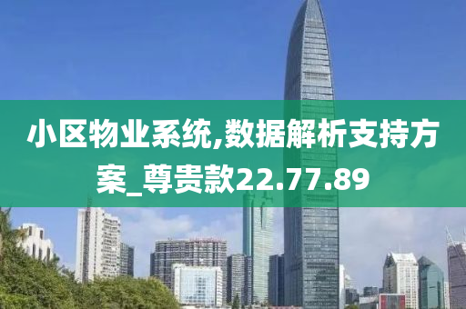 小区物业系统,数据解析支持方案_尊贵款22.77.89