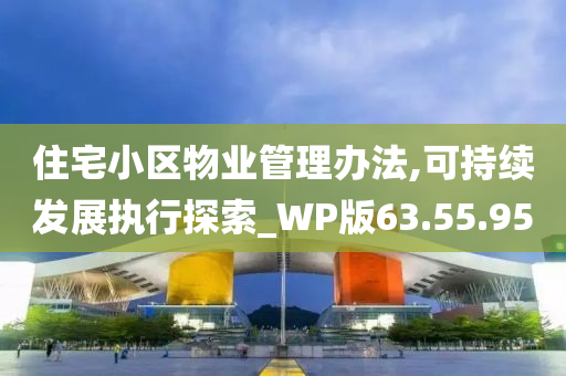 住宅小区物业管理办法,可持续发展执行探索_WP版63.55.95