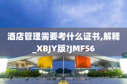 酒店管理需要考什么证书,解释_XBJY版?JMF56