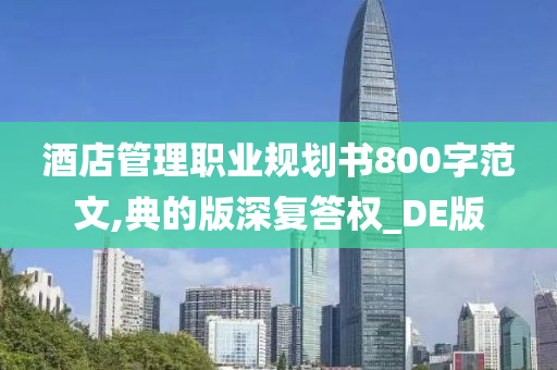 酒店管理职业规划书800字范文,典的版深复答权_DE版