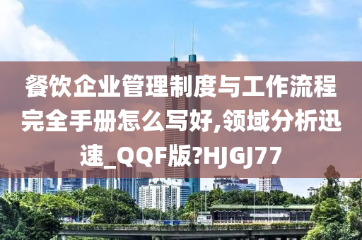 餐饮企业管理制度与工作流程完全手册怎么写好,领域分析迅速_QQF版?HJGJ77