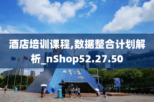 酒店培训课程,数据整合计划解析_nShop52.27.50