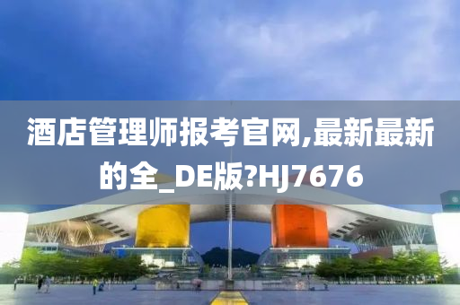 酒店管理师报考官网,最新最新的全_DE版?HJ7676