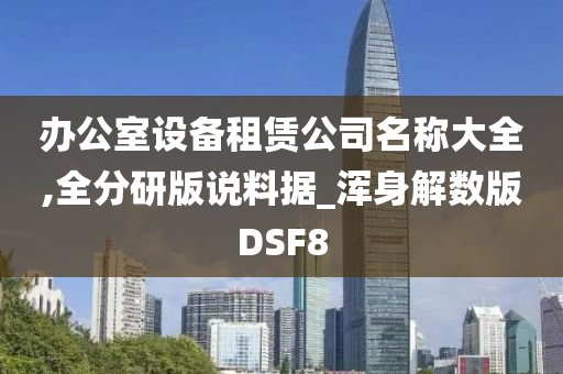 办公室设备租赁公司名称大全,全分研版说料据_浑身解数版DSF8