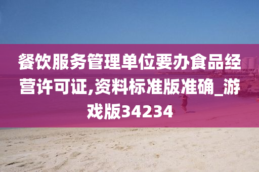 餐饮服务管理单位要办食品经营许可证,资料标准版准确_游戏版34234