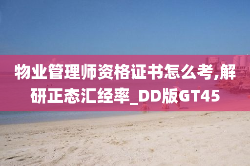 物业管理师资格证书怎么考,解研正态汇经率_DD版GT45