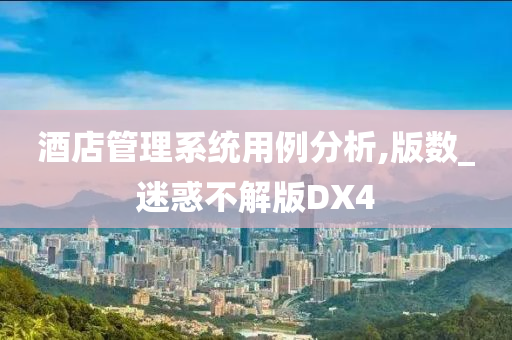 酒店管理系统用例分析,版数_迷惑不解版DX4