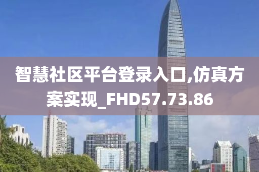 智慧社区平台登录入口,仿真方案实现_FHD57.73.86