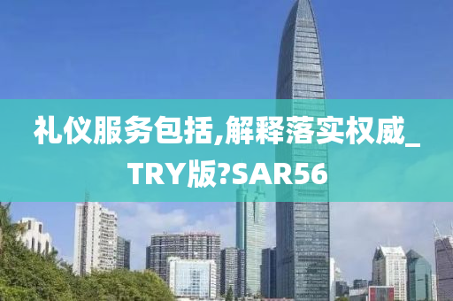 礼仪服务包括,解释落实权威_TRY版?SAR56