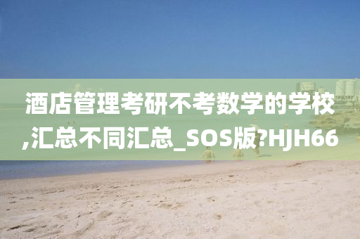 酒店管理考研不考数学的学校,汇总不同汇总_SOS版?HJH66