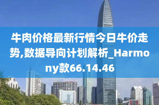 牛肉价格最新行情今日牛价走势,数据导向计划解析_Harmony款66.14.46