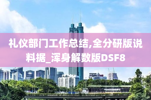 礼仪部门工作总结,全分研版说料据_浑身解数版DSF8